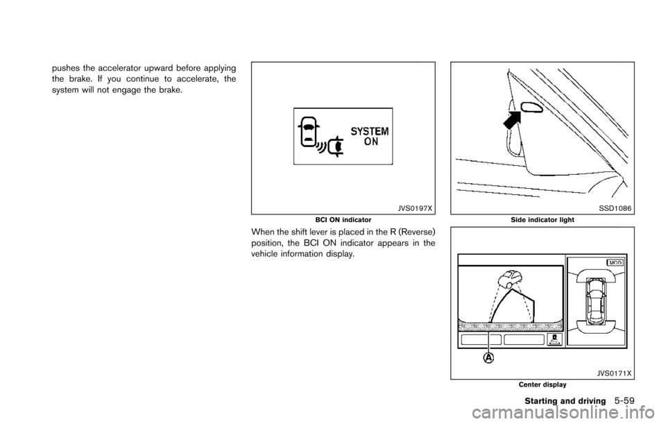 NISSAN ARMADA 2017 2.G Owners Manual pushes the accelerator upward before applying
the brake. If you continue to accelerate, the
system will not engage the brake.
JVS0197XBCI ON indicator
When the shift lever is placed in the R (Reverse)