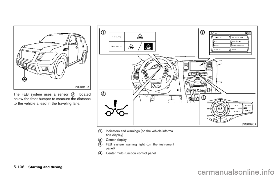 NISSAN ARMADA 2017 2.G Owners Manual 5-106Starting and driving
JVS0913X
The FEB system uses a sensor*Alocated
below the front bumper to measure the distance
to the vehicle ahead in the traveling lane.
JVS0893X
*1Indicators and warnings (