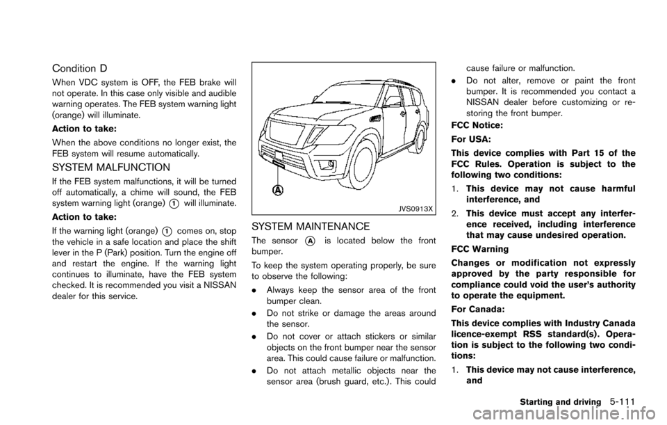 NISSAN ARMADA 2017 2.G Owners Manual Condition D
When VDC system is OFF, the FEB brake will
not operate. In this case only visible and audible
warning operates. The FEB system warning light
(orange) will illuminate.
Action to take:
When 