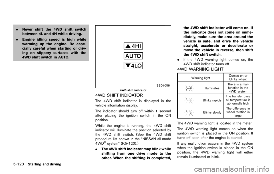 NISSAN ARMADA 2017 2.G Owners Manual 5-128Starting and driving
.Never shift the 4WD shift switch
between 4L and 4H while driving.
. Engine idling speed is high while
warming up the engine. Be espe-
cially careful when starting or driv-
i