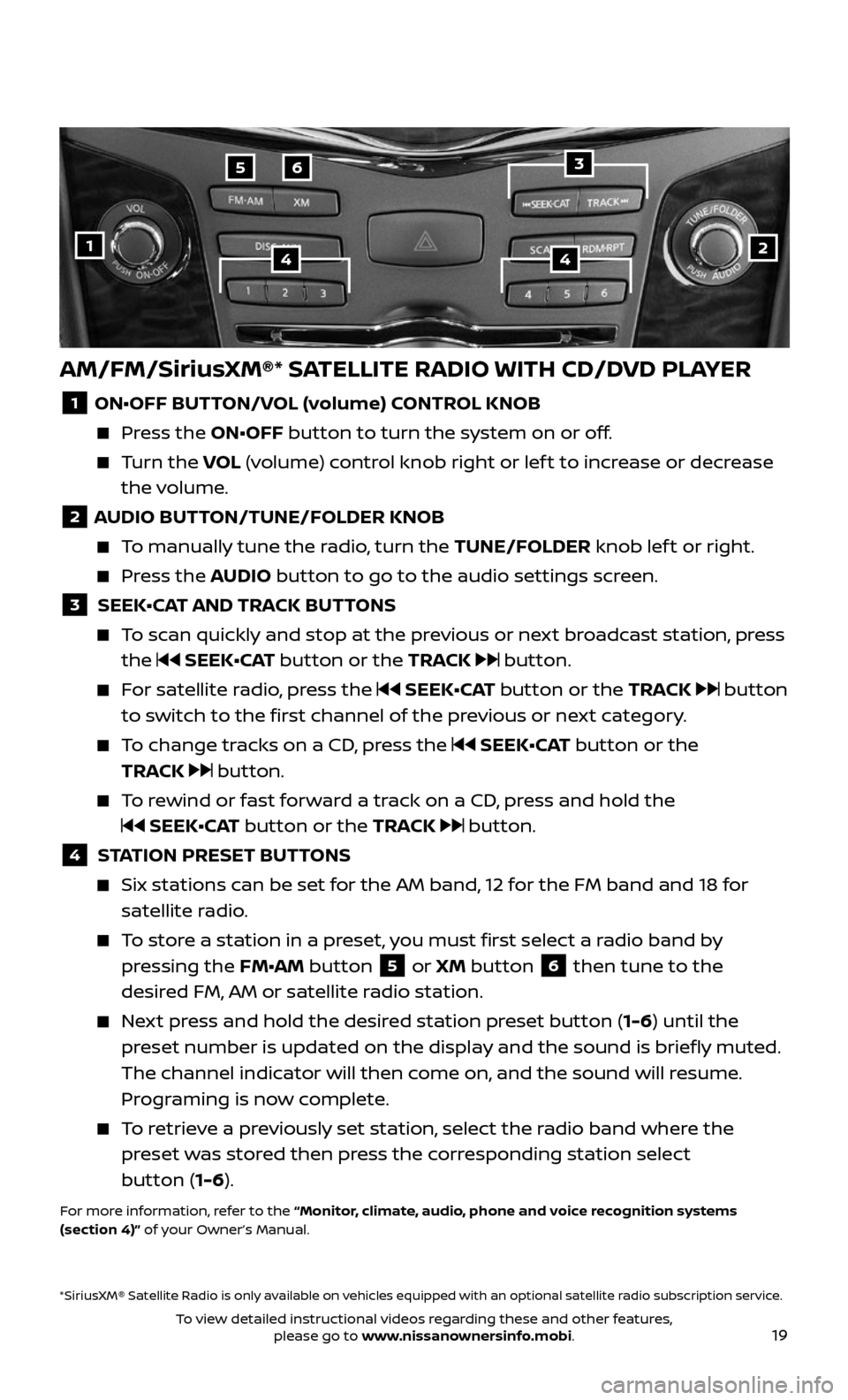 NISSAN ARMADA 2017 2.G Quick Reference Guide 19
AM/FM/SiriusXM®* SATELLITE RADIO WITH CD/DVD PLAYER 
1 ON•OFF BUTTON/VOL (volume) CONTROL KNOB
   Press the ON•OFF button to turn the system on or off. 
     Turn  the VOL (volume) control kno