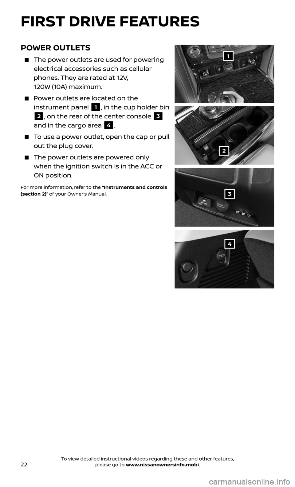 NISSAN ARMADA 2017 2.G Quick Reference Guide 22
POWER OUTLETS
    The power outlets are used for powering 
electrical accessories such as cellular 
phones. They are rated at 12V,  
120W (10A) maximum. 
    Power outlets are located on the 
instr