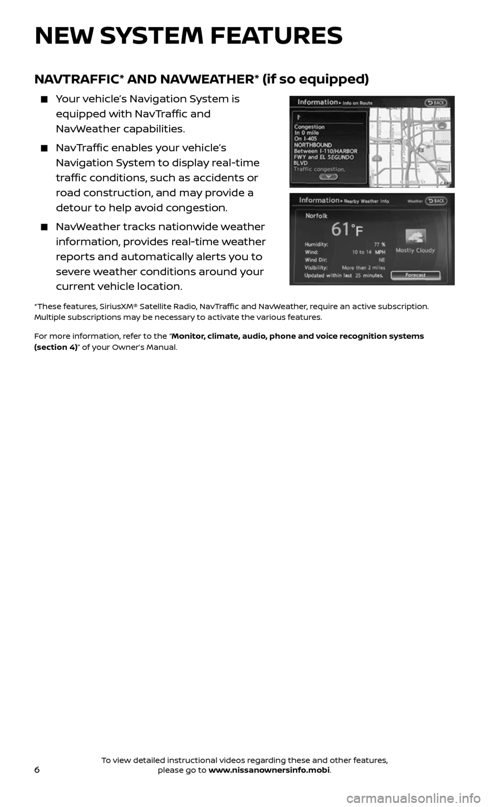 NISSAN ARMADA 2017 2.G Quick Reference Guide 6
NEW SYSTEM FEATURES
NAVTRAFFIC* AND NAVWEATHER* (if so equipped) 
    Your vehicle’s Navigation System is 
equipped with NavTraffic and  
NavWeather capabilities.
    NavTraffic enables your vehic