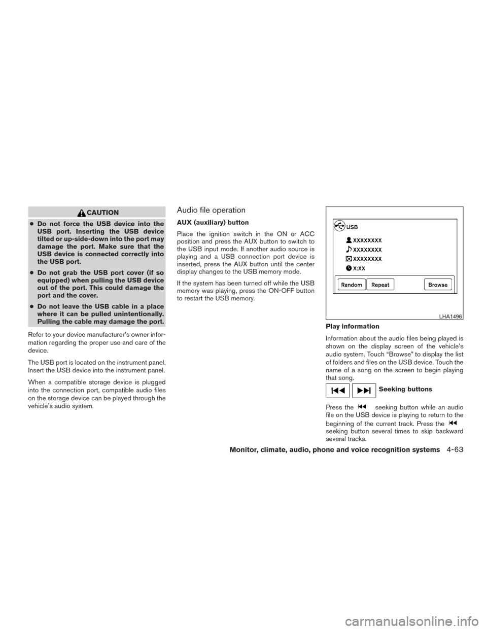 NISSAN FRONTIER 2017 D23 / 3.G Owners Manual CAUTION
●Do not force the USB device into the
USB port. Inserting the USB device
tilted or up-side-down into the port may
damage the port. Make sure that the
USB device is connected correctly into
t