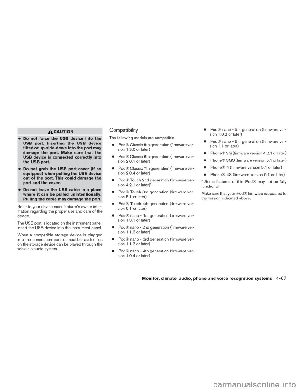 NISSAN FRONTIER 2017 D23 / 3.G Owners Manual CAUTION
●Do not force the USB device into the
USB port. Inserting the USB device
tilted or up-side-down into the port may
damage the port. Make sure that the
USB device is connected correctly into
t
