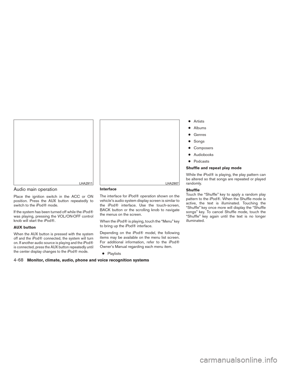 NISSAN FRONTIER 2017 D23 / 3.G Owners Manual Audio main operation
Place the ignition switch in the ACC or ON
position. Press the AUX button repeatedly to
switch to the iPod® mode.
If the system has been turned off while the iPod®
was playing, 