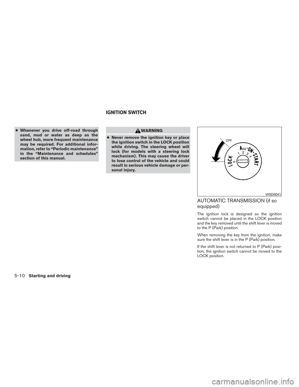 NISSAN FRONTIER 2017 D23 / 3.G Owners Manual ●Whenever you drive off-road through
sand, mud or water as deep as the
wheel hub, more frequent maintenance
may be required. For additional infor-
mation, refer to “Periodic maintenance”
in the 