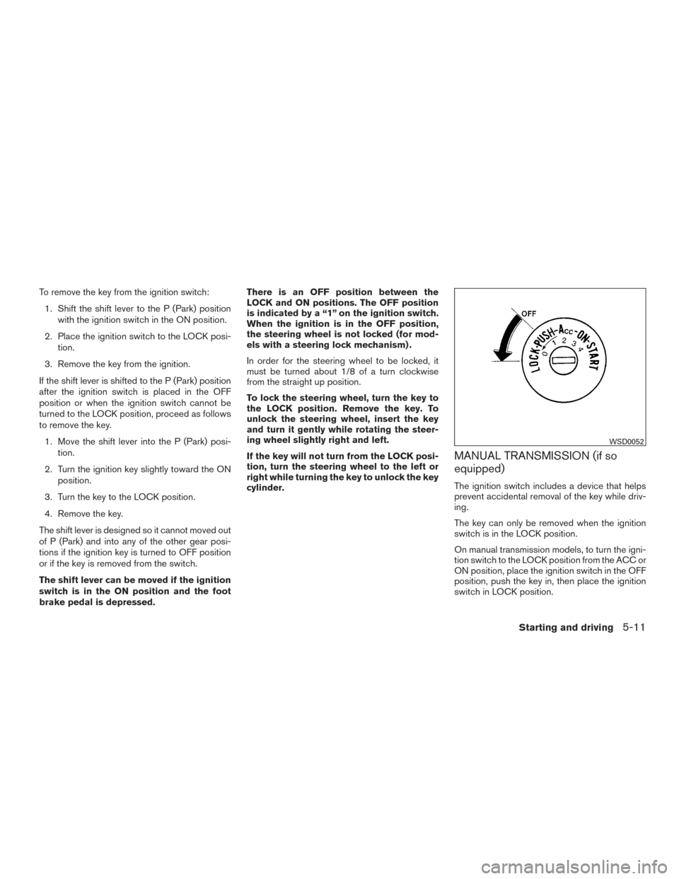 NISSAN FRONTIER 2017 D23 / 3.G Owners Manual To remove the key from the ignition switch:1. Shift the shift lever to the P (Park) position with the ignition switch in the ON position.
2. Place the ignition switch to the LOCK posi- tion.
3. Remove