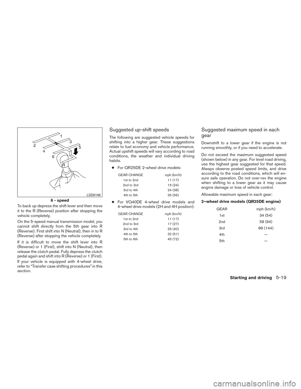 NISSAN FRONTIER 2017 D23 / 3.G Owners Manual To back up depress the shift lever and then move
it to the R (Reverse) position after stopping the
vehicle completely.
On the 5-speed manual transmission model, you
cannot shift directly from the 5th 