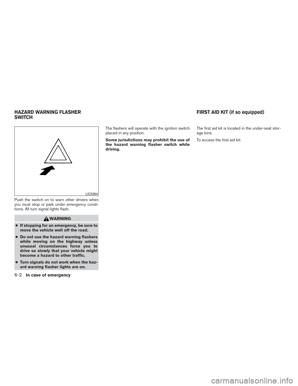 NISSAN FRONTIER 2017 D23 / 3.G Owners Manual Push the switch on to warn other drivers when
you must stop or park under emergency condi-
tions. All turn signal lights flash.
WARNING
●If stopping for an emergency, be sure to
move the vehicle wel