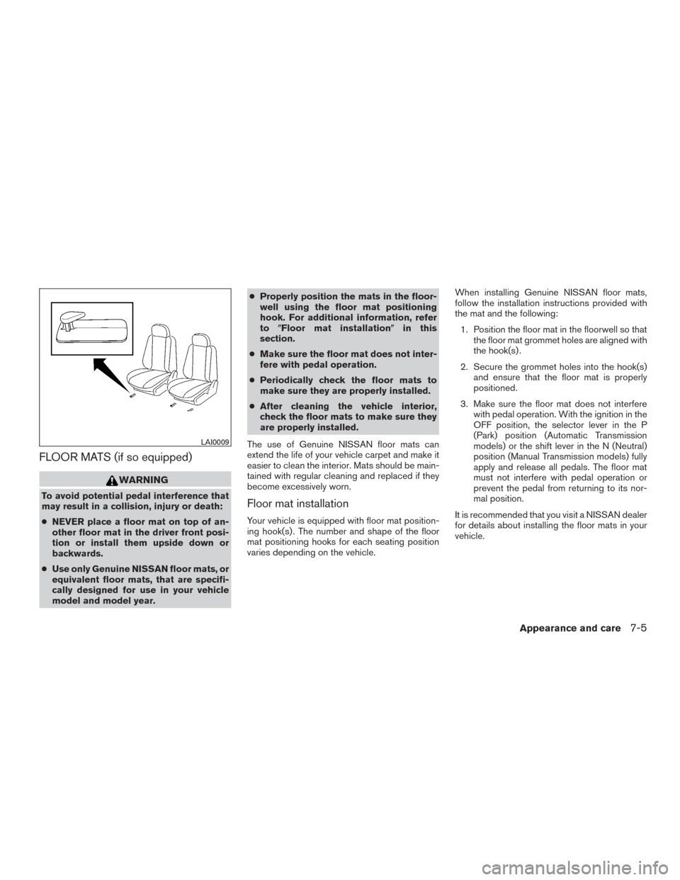 NISSAN FRONTIER 2017 D23 / 3.G Owners Manual FLOOR MATS (if so equipped)
WARNING
To avoid potential pedal interference that
may result in a collision, injury or death:
●NEVER place a floor mat on top of an-
other floor mat in the driver front 
