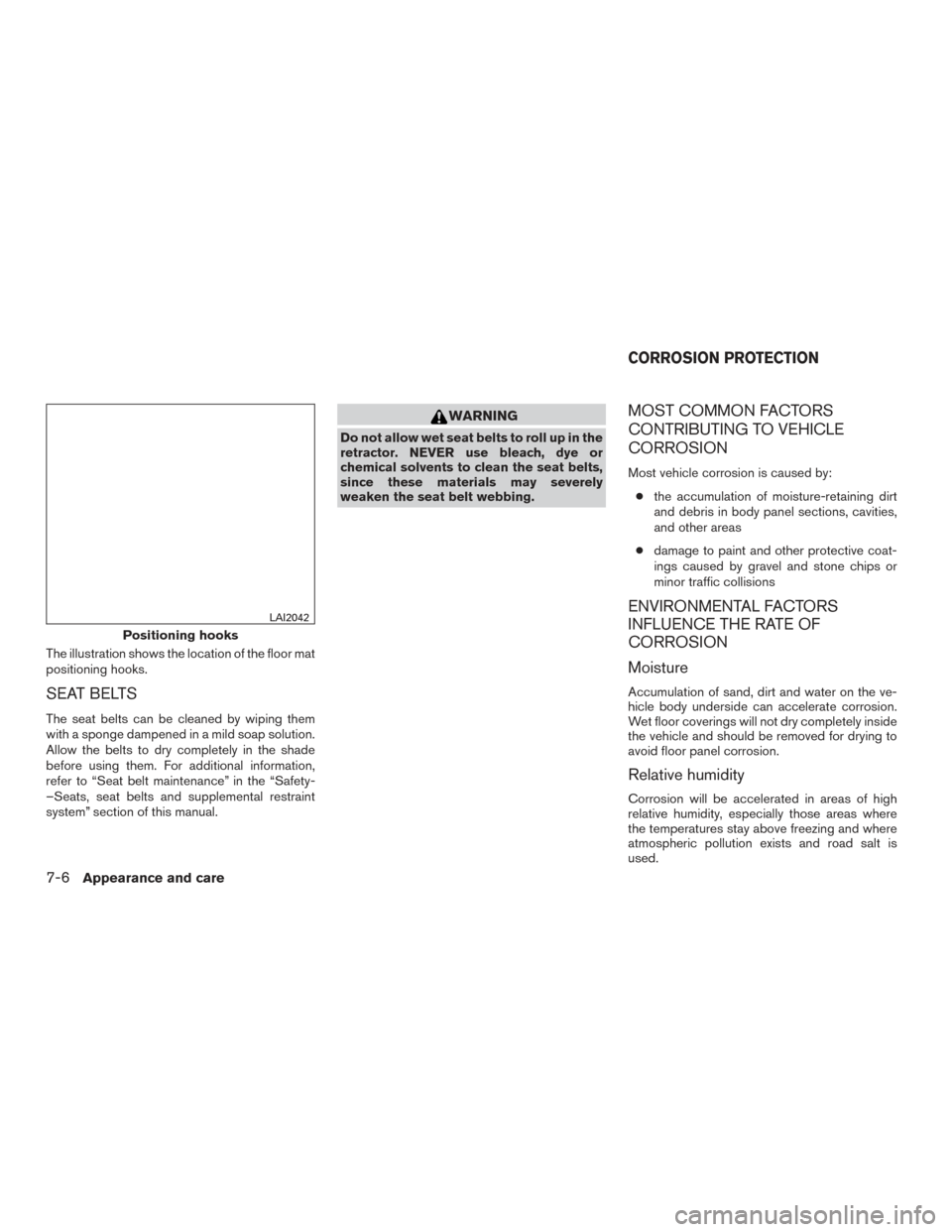 NISSAN FRONTIER 2017 D23 / 3.G Owners Manual The illustration shows the location of the floor mat
positioning hooks.
SEAT BELTS
The seat belts can be cleaned by wiping them
with a sponge dampened in a mild soap solution.
Allow the belts to dry c