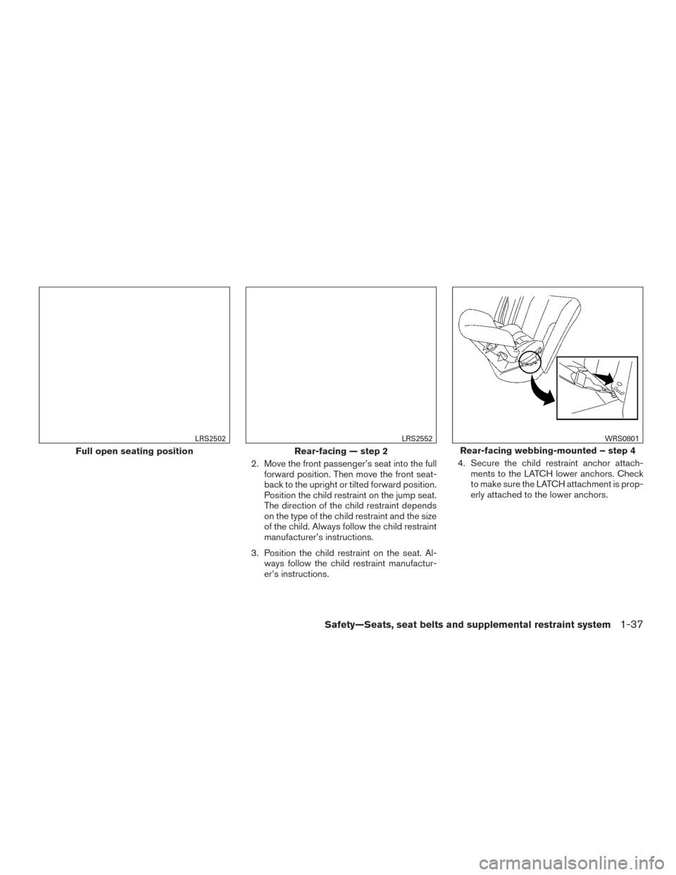 NISSAN FRONTIER 2017 D23 / 3.G Owners Manual 2. Move the front passenger’s seat into the fullforward position. Then move the front seat-
back to the upright or tilted forward position.
Position the child restraint on the jump seat.
The directi