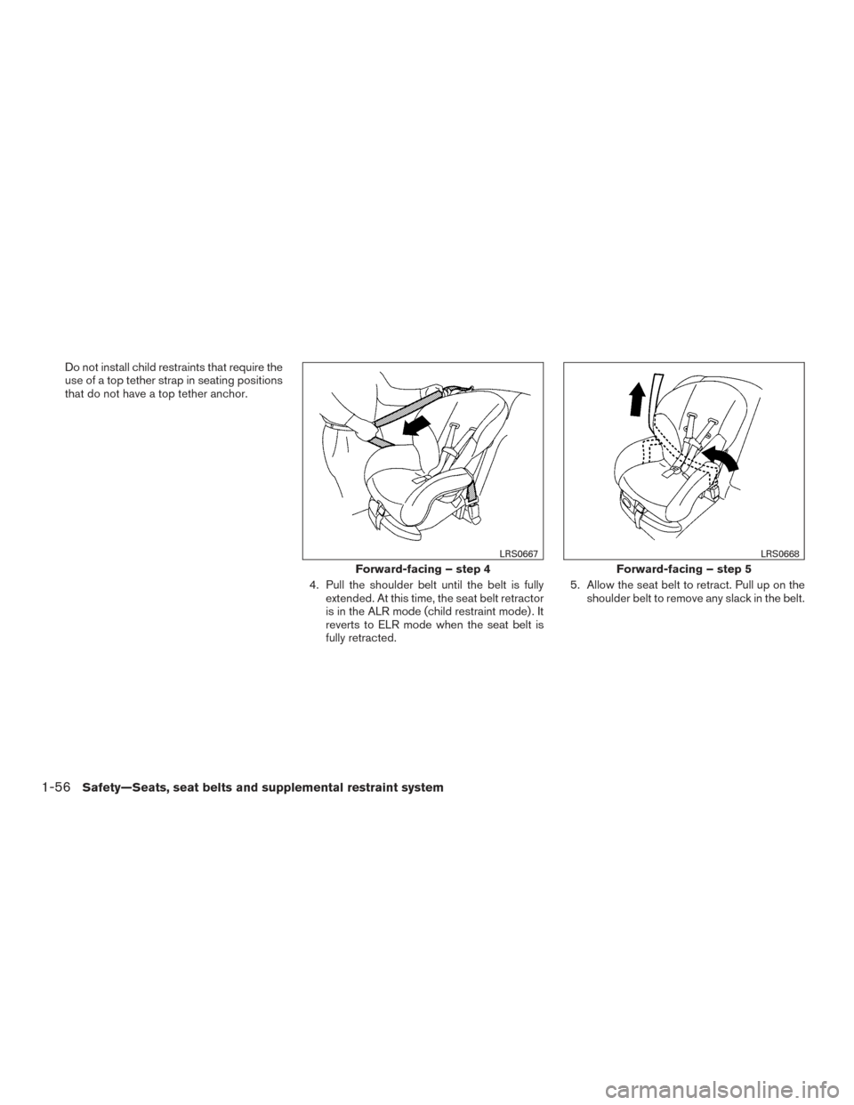 NISSAN FRONTIER 2017 D23 / 3.G Owners Manual Do not install child restraints that require the
use of a top tether strap in seating positions
that do not have a top tether anchor.4. Pull the shoulder belt until the belt is fullyextended. At this 