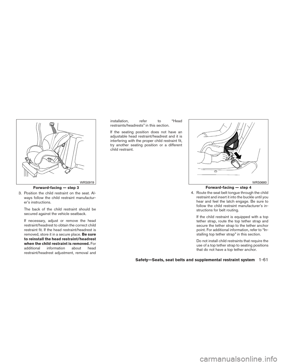 NISSAN FRONTIER 2017 D23 / 3.G Owners Manual 3. Position the child restraint on the seat. Al-ways follow the child restraint manufactur-
er’s instructions.
The back of the child restraint should be
secured against the vehicle seatback.
If nece