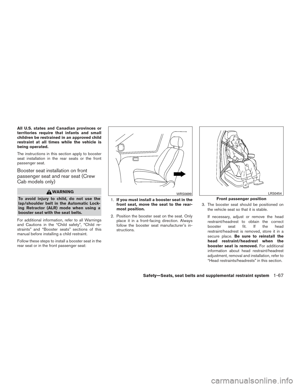 NISSAN FRONTIER 2017 D23 / 3.G Owners Manual All U.S. states and Canadian provinces or
territories require that infants and small
children be restrained in an approved child
restraint at all times while the vehicle is
being operated.
The instruc