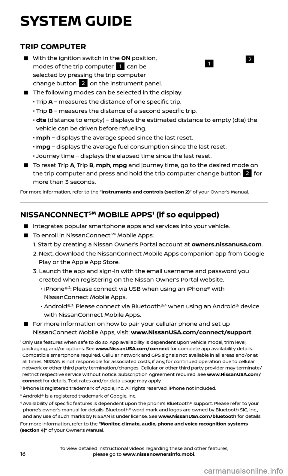NISSAN FRONTIER 2017 D23 / 3.G Quick Reference Guide 16
TRIP COMPUTER
    With the ignition switch in the ON position, 
modes of the trip computer  
1 can be 
selected by pressing the trip computer 
change button  
2 on the instrument panel.  The follow
