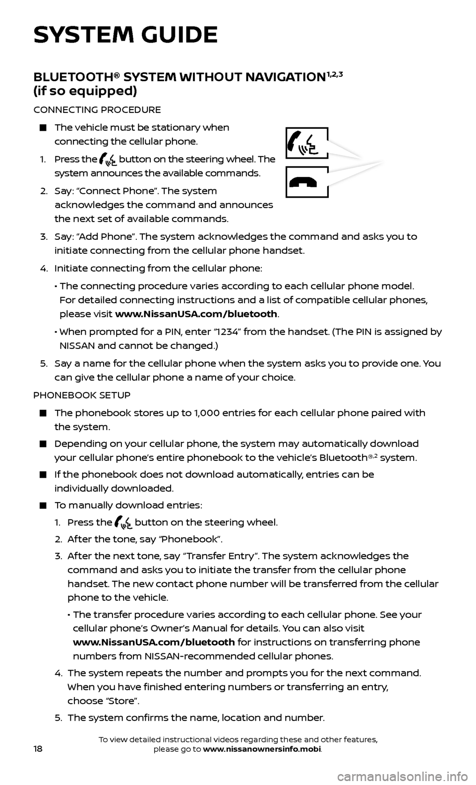 NISSAN FRONTIER 2017 D23 / 3.G Quick Reference Guide 18
SYSTEM GUIDE
BLUETOOTH® SYSTEM WITHOUT NAVIGATION1,2,3  
(if so equipped)
CONNECTING PROCEDURE
    The vehicle must be stationary when 
connecting the cellular phone.
 1

.
 
  Press  the  
 butto