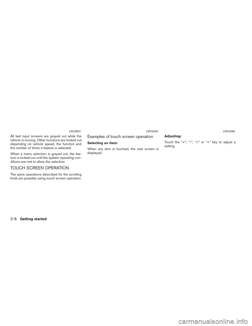NISSAN NV200 2017 1.G LC2 Kai Navigation Manual All text input screens are grayed out while the
vehicle is moving. Other functions are locked out
depending on vehicle speed, the function and
the number of times a feature is selected.
When a menu se