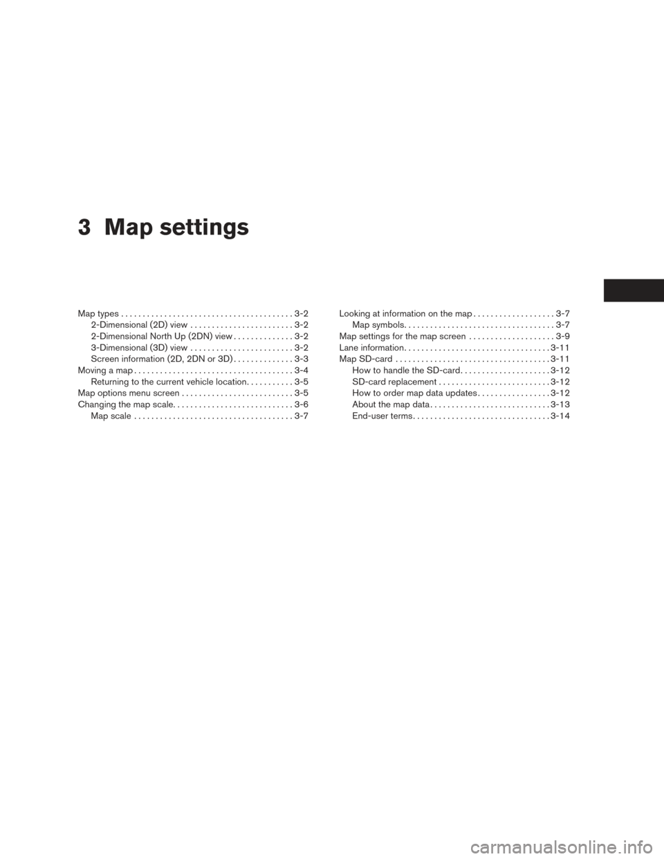 NISSAN NV200 2017 1.G LC2 Kai Navigation Manual 3 Map settings
Map types........................................3-2
2-Dimensional (2D) view . .......................3-2
2-Dimensional North Up (2DN) view ..............3-2
3-Dimensional (3D) view . . NISSAN NV200 2017 1.G LC2 Kai Navigation Manual 3 Map settings
Map types........................................3-2
2-Dimensional (2D) view . .......................3-2
2-Dimensional North Up (2DN) view ..............3-2
3-Dimensional (3D) view . .