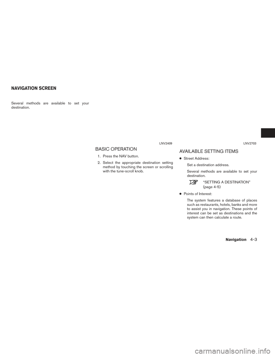 NISSAN NV200 2017 1.G LC2 Kai Navigation Manual Several methods are available to set your
destination.
BASIC OPERATION
1. Press the NAV button.
2. Select the appropriate destination settingmethod by touching the screen or scrolling
with the tune-sc