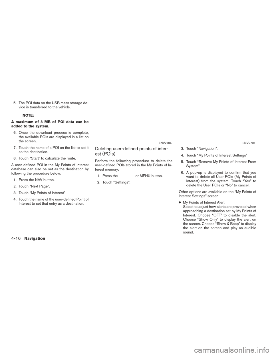 NISSAN NV200 2017 1.G LC2 Kai Navigation Manual 5. The POI data on the USB mass storage de-vice is transferred to the vehicle.
NOTE:
A maximum of 8 MB of POI data can be
added to the system. 6. Once the download process is complete, the available P NISSAN NV200 2017 1.G LC2 Kai Navigation Manual 5. The POI data on the USB mass storage de-vice is transferred to the vehicle.
NOTE:
A maximum of 8 MB of POI data can be
added to the system. 6. Once the download process is complete, the available P