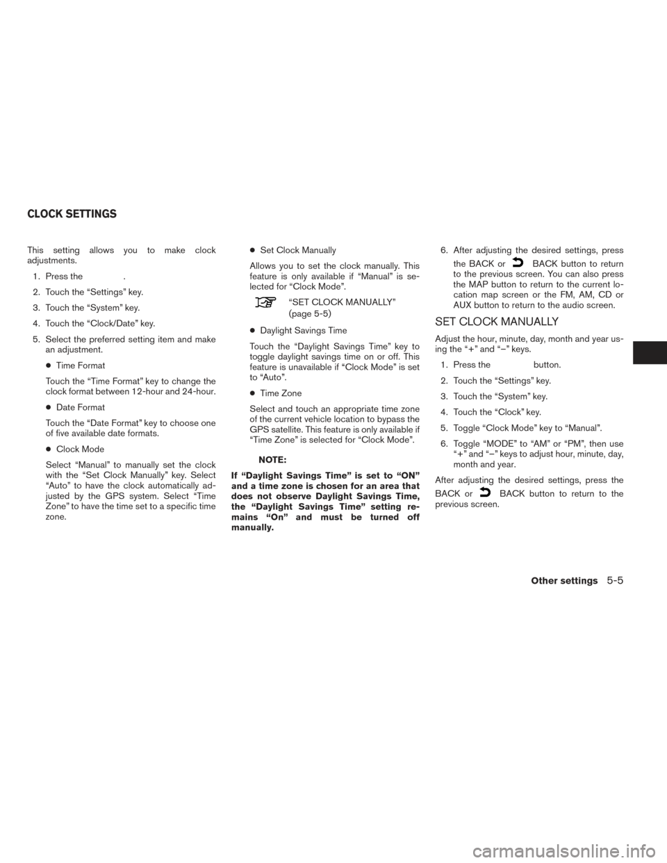 NISSAN NV200 2017 1.G LC2 Kai Navigation Manual This setting allows you to make clock
adjustments.1. Press the
.
2. Touch the “Settings” key.
3. Touch the “System” key.
4. Touch the “Clock/Date” key.
5. Select the preferred setting item NISSAN NV200 2017 1.G LC2 Kai Navigation Manual This setting allows you to make clock
adjustments.1. Press the
.
2. Touch the “Settings” key.
3. Touch the “System” key.
4. Touch the “Clock/Date” key.
5. Select the preferred setting item