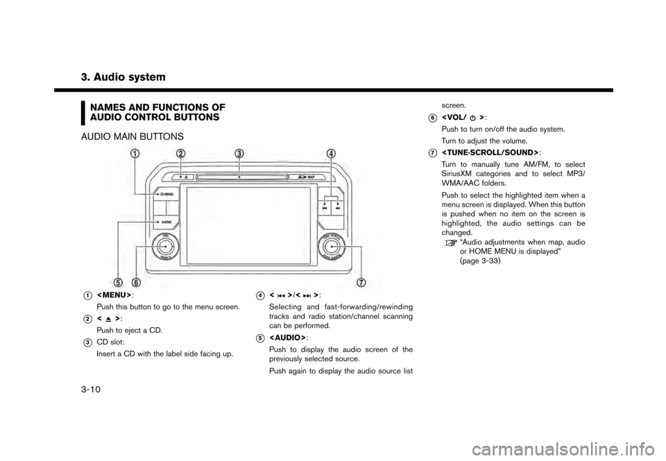 NISSAN GT-R 2017 R35 Multi Function Display Owners Manual 3. Audio system
NAMES AND FUNCTIONS OF
AUDIO CONTROL BUTTONS
AUDIO MAIN BUTTONS
*1<MENU>:
Push this button to go to the menu screen.
*2<>:
Push to eject a CD.
*3CD slot:
Insert a CD with the label sid