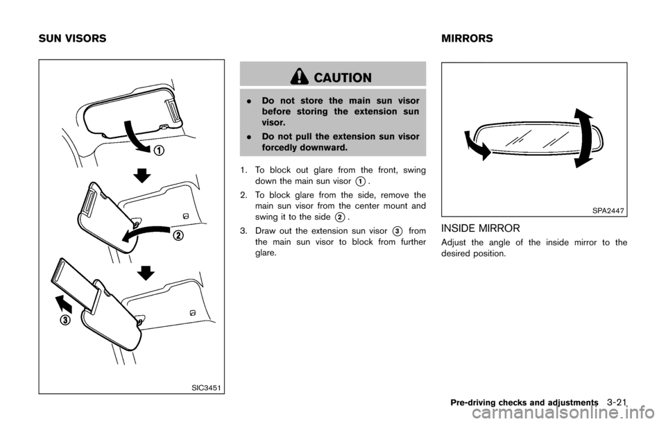 NISSAN JUKE 2017 F15 / 1.G Owners Manual SIC3451
CAUTION
.Do not store the main sun visor
before storing the extension sun
visor.
. Do not pull the extension sun visor
forcedly downward.
1. To block out glare from the front, swing down the m