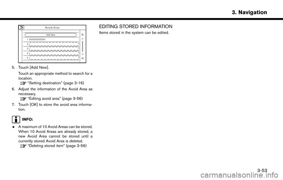 NISSAN LEAF 2017 1.G Navigation Manual 5. Touch [Add New].Touch an appropriate method to search for a
location.
“Setting destination” (page 3-16)
6. Adjust the information of the Avoid Area as necessary.
“Editing avoid area” (page 