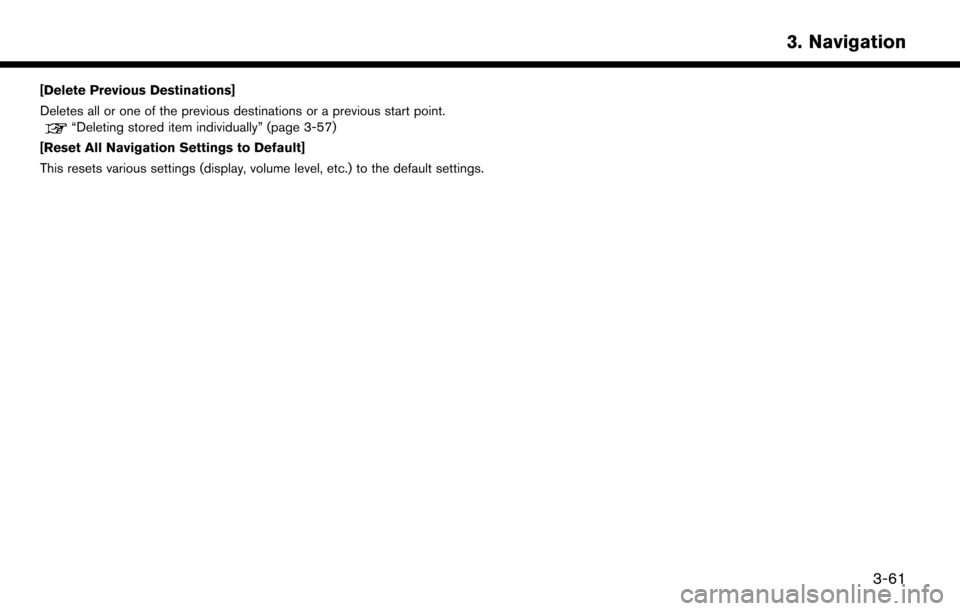 NISSAN LEAF 2017 1.G Navigation Manual [Delete Previous Destinations]
Deletes all or one of the previous destinations or a previous start point.
“Deleting stored item individually” (page 3-57)
[Reset All Navigation Settings to Default]