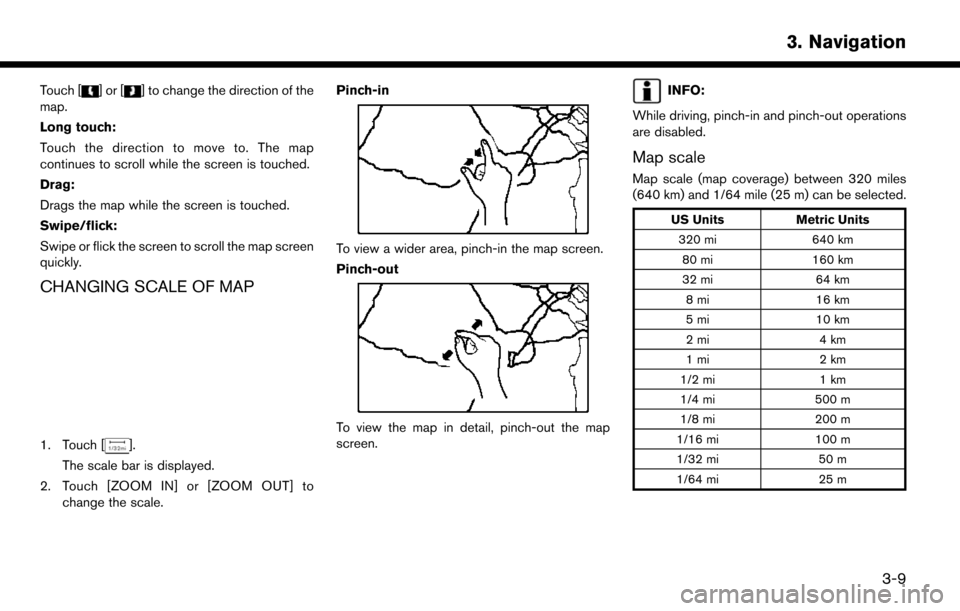 NISSAN LEAF 2017 1.G Navigation Manual Touch []or[] to change the direction of the
map.
Long touch:
Touch the direction to move to. The map
continues to scroll while the screen is touched.
Drag:
Drags the map while the screen is touched.
S