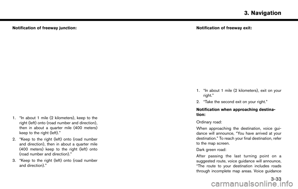 NISSAN LEAF 2017 1.G Navigation Manual Notification of freeway junction:
1. “In about 1 mile (2 kilometers) , keep to theright (left) onto (road number and direction) ,
then in about a quarter mile (400 meters)
keep to the right (left) . NISSAN LEAF 2017 1.G Navigation Manual Notification of freeway junction:
1. “In about 1 mile (2 kilometers) , keep to theright (left) onto (road number and direction) ,
then in about a quarter mile (400 meters)
keep to the right (left) .