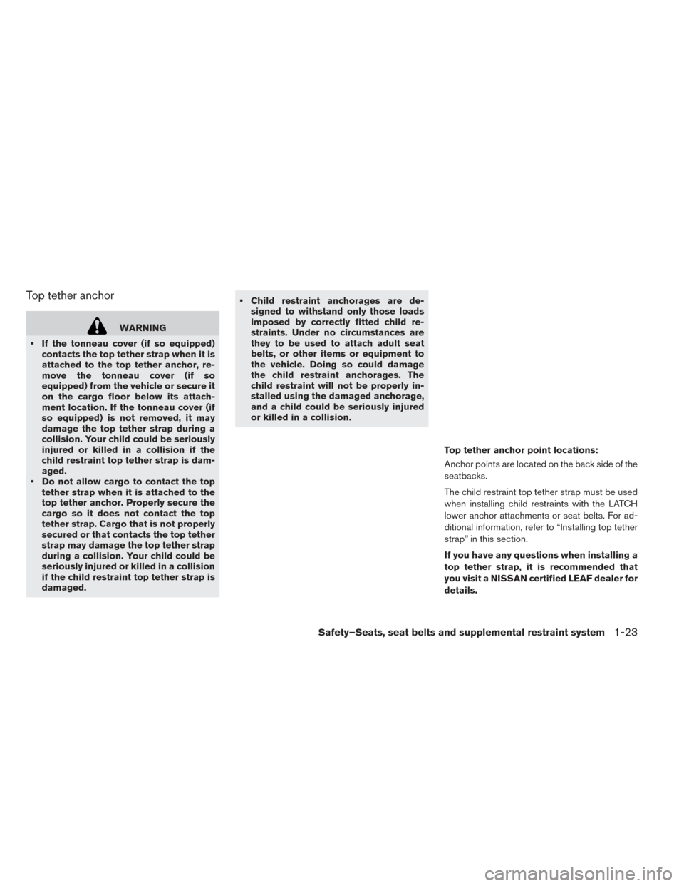 NISSAN LEAF 2017 1.G Owners Manual Top tether anchor
WARNING
• If the tonneau cover (if so equipped) contacts the top tether strap when it is
attached to the top tether anchor, re-
move the tonneau cover (if so
equipped) from the veh NISSAN LEAF 2017 1.G Owners Manual Top tether anchor
WARNING
• If the tonneau cover (if so equipped) contacts the top tether strap when it is
attached to the top tether anchor, re-
move the tonneau cover (if so
equipped) from the veh