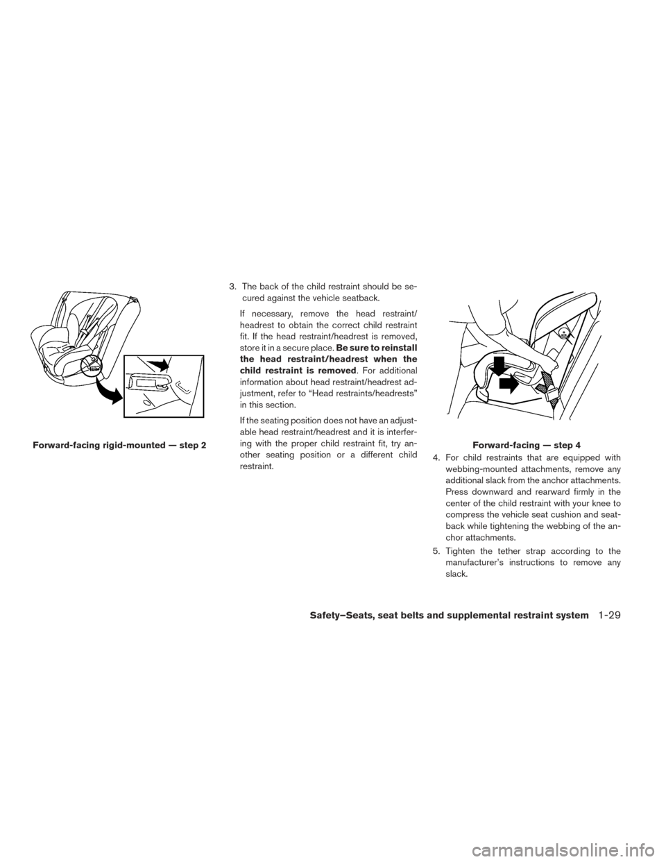 NISSAN LEAF 2017 1.G Owners Manual 3. The back of the child restraint should be se-cured against the vehicle seatback.
If necessary, remove the head restraint/
headrest to obtain the correct child restraint
fit. If the head restraint/h NISSAN LEAF 2017 1.G Owners Manual 3. The back of the child restraint should be se-cured against the vehicle seatback.
If necessary, remove the head restraint/
headrest to obtain the correct child restraint
fit. If the head restraint/h