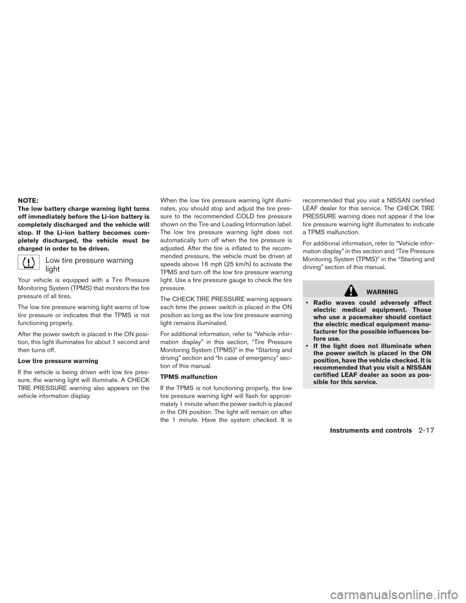 NISSAN LEAF 2017 1.G Owners Manual NOTE:
The low battery charge warning light turns
off immediately before the Li-ion battery is
completely discharged and the vehicle will
stop. If the Li-ion battery becomes com-
pletely discharged, th NISSAN LEAF 2017 1.G Owners Manual NOTE:
The low battery charge warning light turns
off immediately before the Li-ion battery is
completely discharged and the vehicle will
stop. If the Li-ion battery becomes com-
pletely discharged, th