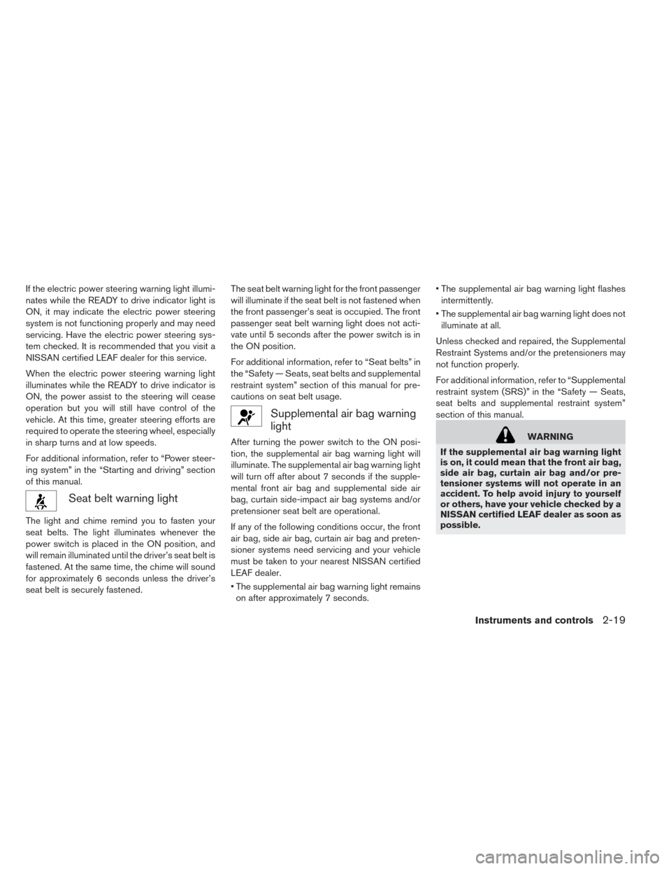 NISSAN LEAF 2017 1.G Owners Manual If the electric power steering warning light illumi-
nates while the READY to drive indicator light is
ON, it may indicate the electric power steering
system is not functioning properly and may need
s NISSAN LEAF 2017 1.G Owners Manual If the electric power steering warning light illumi-
nates while the READY to drive indicator light is
ON, it may indicate the electric power steering
system is not functioning properly and may need
s