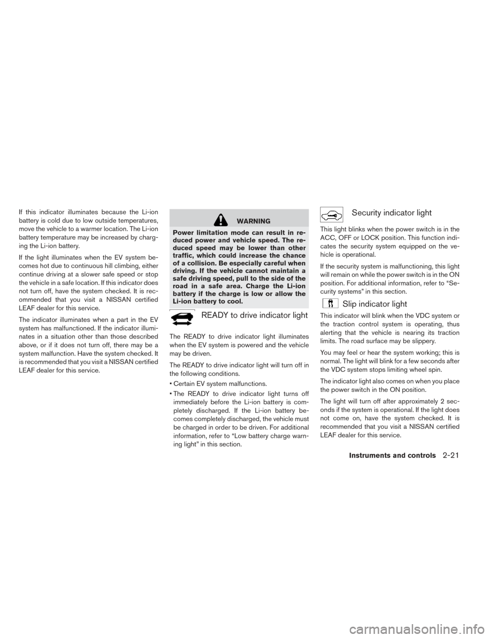 NISSAN LEAF 2017 1.G Owners Manual If this indicator illuminates because the Li-ion
battery is cold due to low outside temperatures,
move the vehicle to a warmer location. The Li-ion
battery temperature may be increased by charg-
ing t NISSAN LEAF 2017 1.G Owners Manual If this indicator illuminates because the Li-ion
battery is cold due to low outside temperatures,
move the vehicle to a warmer location. The Li-ion
battery temperature may be increased by charg-
ing t