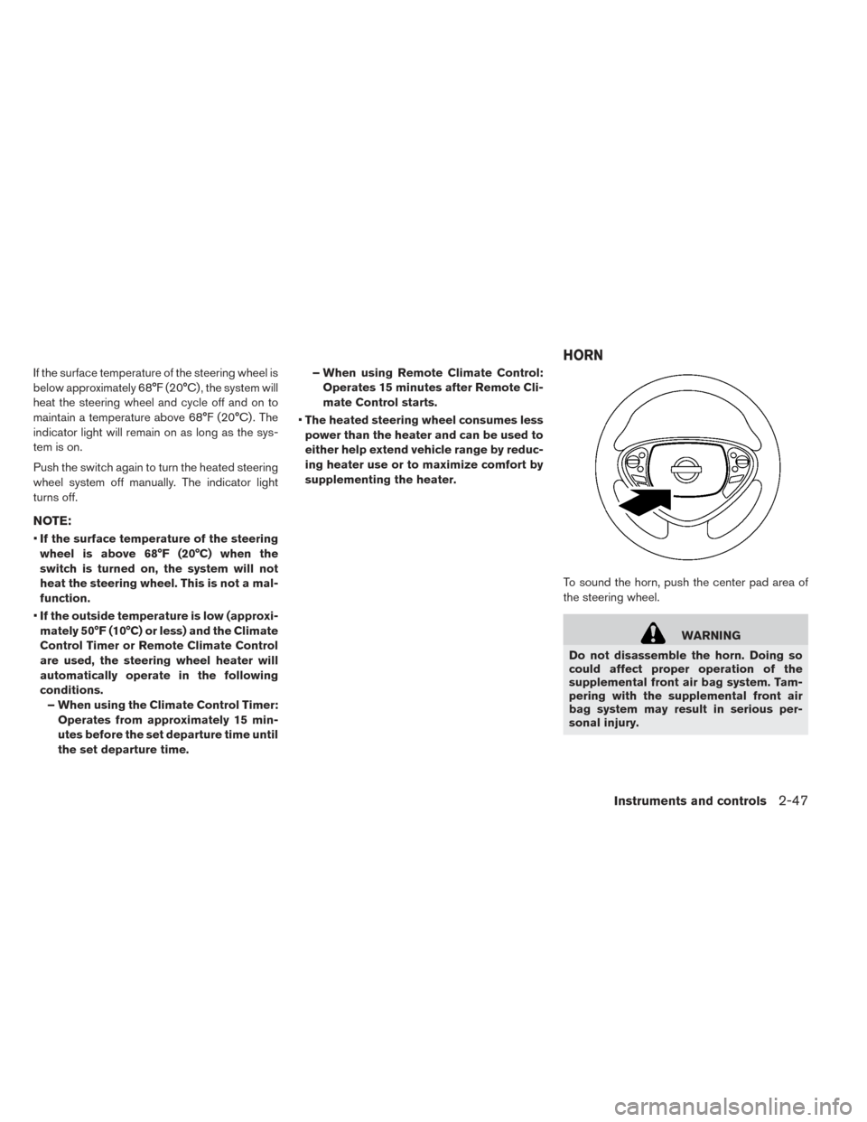 NISSAN LEAF 2017 1.G Owners Manual If the surface temperature of the steering wheel is
below approximately 68°F (20°C) , the system will
heat the steering wheel and cycle off and on to
maintain a temperature above 68°F (20°C) . The NISSAN LEAF 2017 1.G Owners Manual If the surface temperature of the steering wheel is
below approximately 68°F (20°C) , the system will
heat the steering wheel and cycle off and on to
maintain a temperature above 68°F (20°C) . The