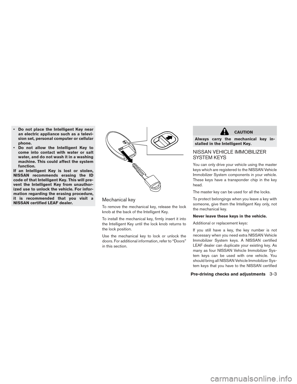 NISSAN LEAF 2017 1.G Owners Manual • Do not place the Intelligent Key nearan electric appliance such as a televi-
sion set, personal computer or cellular
phone.
• Do not allow the Intelligent Key to come into contact with water or NISSAN LEAF 2017 1.G Owners Manual • Do not place the Intelligent Key nearan electric appliance such as a televi-
sion set, personal computer or cellular
phone.
• Do not allow the Intelligent Key to come into contact with water or