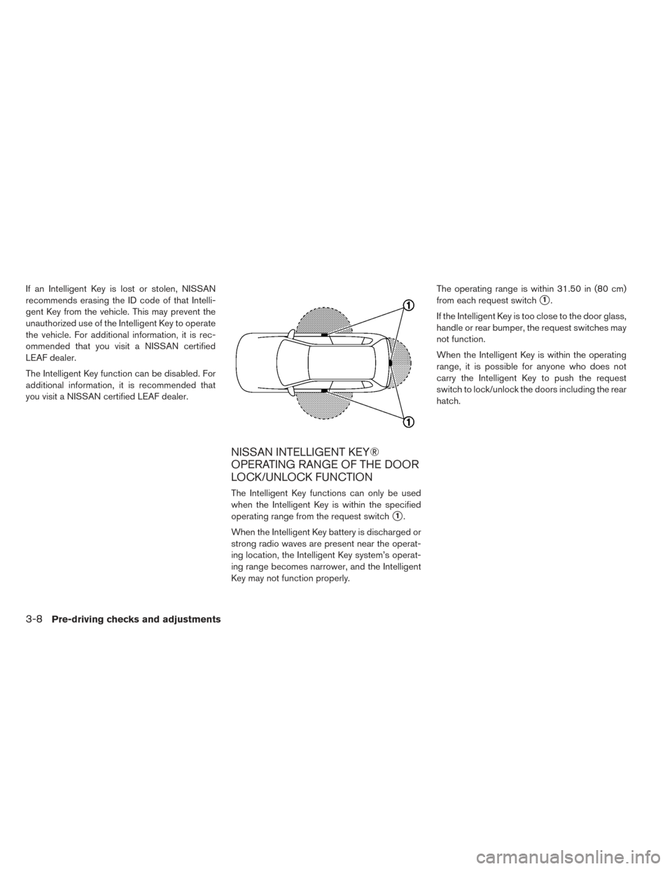 NISSAN LEAF 2017 1.G Owners Manual If an Intelligent Key is lost or stolen, NISSAN
recommends erasing the ID code of that Intelli-
gent Key from the vehicle. This may prevent the
unauthorized use of the Intelligent Key to operate
the v NISSAN LEAF 2017 1.G Owners Manual If an Intelligent Key is lost or stolen, NISSAN
recommends erasing the ID code of that Intelli-
gent Key from the vehicle. This may prevent the
unauthorized use of the Intelligent Key to operate
the v