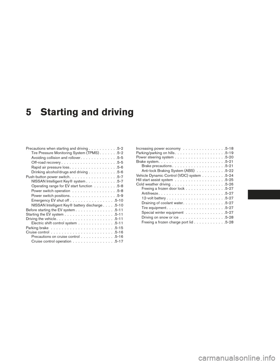 NISSAN LEAF 2017 1.G Owners Manual 5 Starting and driving
Precautions when starting and driving...........5-2
Tire Pressure Monitoring System (TPMS) .......5-2
Avoiding collision and rollover ..............5-5
Off-road recovery ....... NISSAN LEAF 2017 1.G Owners Manual 5 Starting and driving
Precautions when starting and driving...........5-2
Tire Pressure Monitoring System (TPMS) .......5-2
Avoiding collision and rollover ..............5-5
Off-road recovery .......