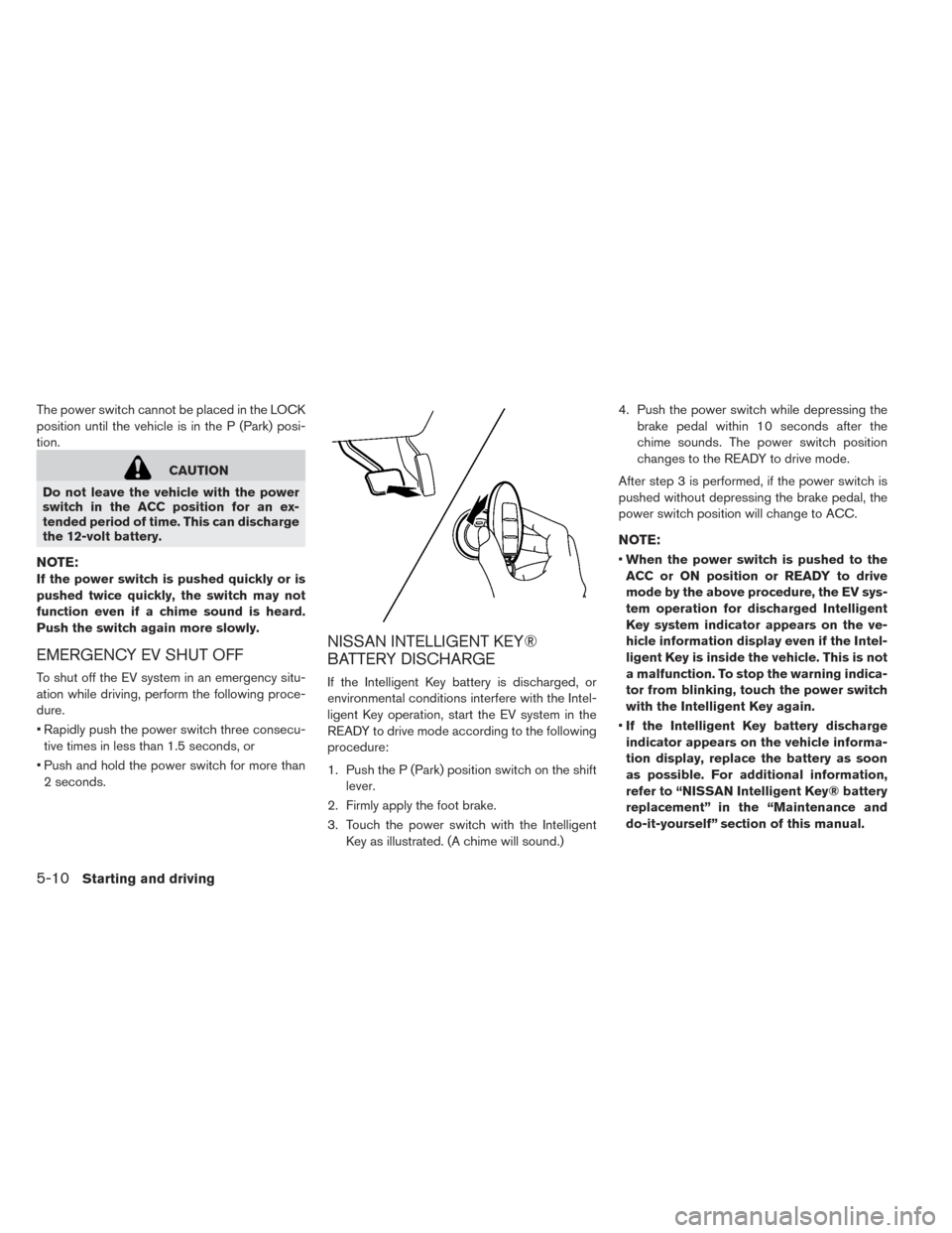 NISSAN LEAF 2017 1.G Owners Manual The power switch cannot be placed in the LOCK
position until the vehicle is in the P (Park) posi-
tion.
CAUTION
Do not leave the vehicle with the power
switch in the ACC position for an ex-
tended per NISSAN LEAF 2017 1.G Owners Manual The power switch cannot be placed in the LOCK
position until the vehicle is in the P (Park) posi-
tion.
CAUTION
Do not leave the vehicle with the power
switch in the ACC position for an ex-
tended per