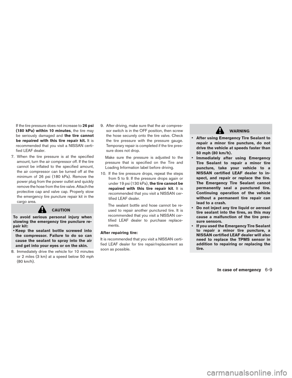 NISSAN LEAF 2017 1.G Owners Manual If the tire pressure does not increase to26 psi
(180 kPa) within 10 minutes, the tire may
be seriously damaged and the tire cannot
be repaired with this tire repair kit. It is
recommended that you vis NISSAN LEAF 2017 1.G Owners Manual If the tire pressure does not increase to26 psi
(180 kPa) within 10 minutes, the tire may
be seriously damaged and the tire cannot
be repaired with this tire repair kit. It is
recommended that you vis