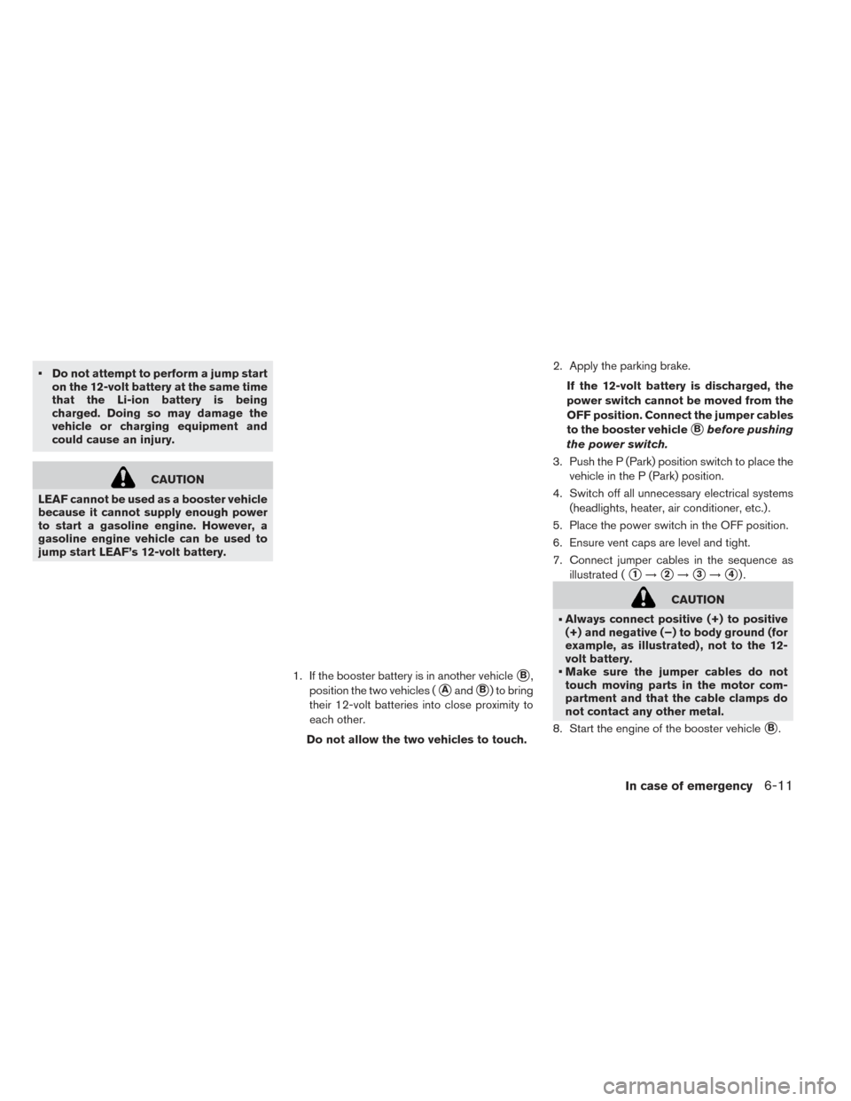 NISSAN LEAF 2017 1.G Owners Manual • Do not attempt to perform a jump starton the 12-volt battery at the same time
that the Li-ion battery is being
charged. Doing so may damage the
vehicle or charging equipment and
could cause an inj NISSAN LEAF 2017 1.G Owners Manual • Do not attempt to perform a jump starton the 12-volt battery at the same time
that the Li-ion battery is being
charged. Doing so may damage the
vehicle or charging equipment and
could cause an inj