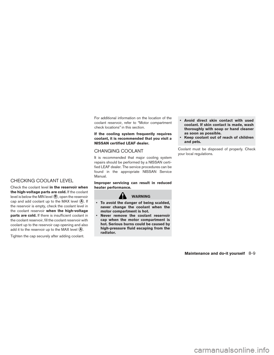 NISSAN LEAF 2017 1.G Owners Manual CHECKING COOLANT LEVEL
Check the coolant levelin the reservoir when
the high-voltage parts are cold. If the coolant
level is below the MIN level
B, open the reservoir
cap and add coolant up to the MA NISSAN LEAF 2017 1.G Owners Manual CHECKING COOLANT LEVEL
Check the coolant levelin the reservoir when
the high-voltage parts are cold. If the coolant
level is below the MIN level
B, open the reservoir
cap and add coolant up to the MA