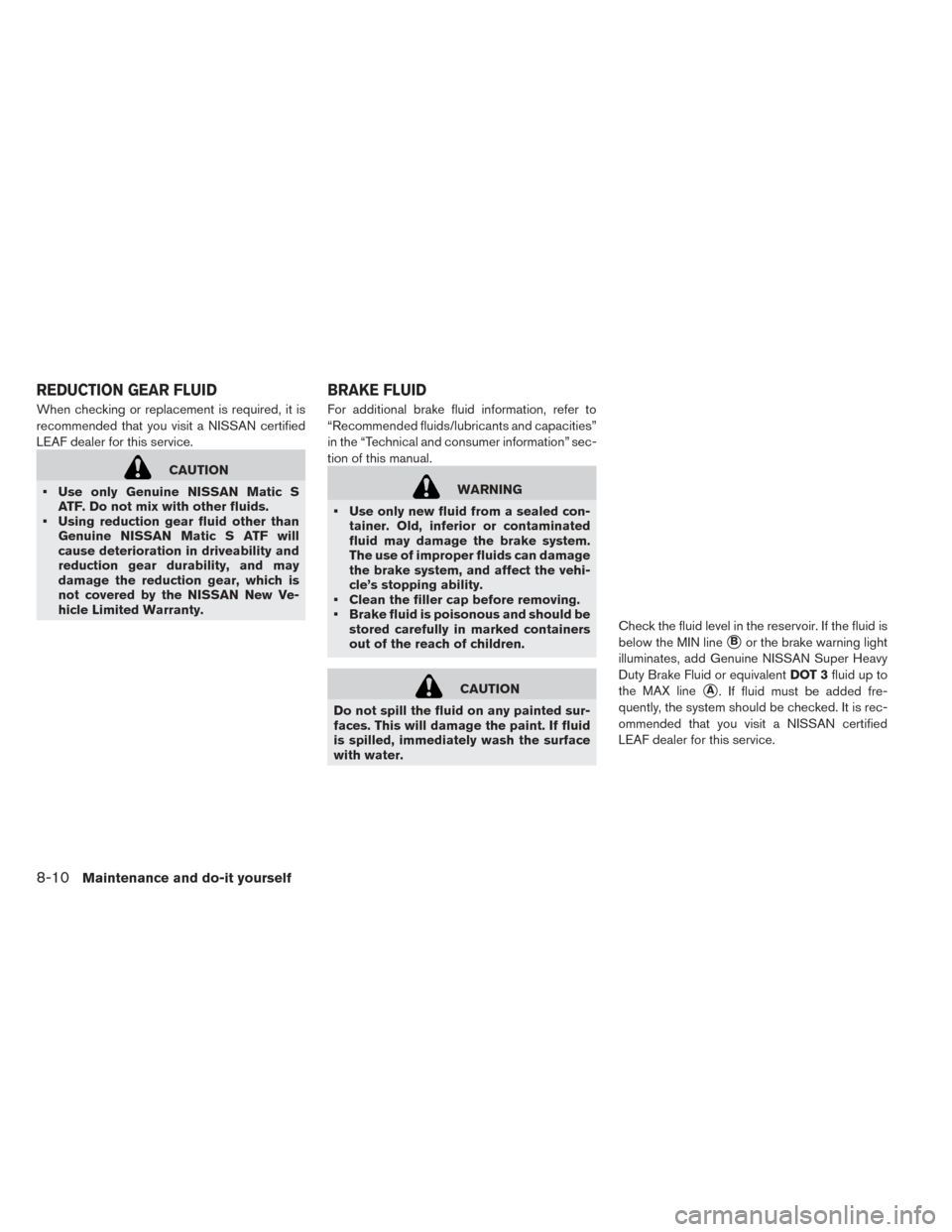 NISSAN LEAF 2017 1.G Owners Manual When checking or replacement is required, it is
recommended that you visit a NISSAN certified
LEAF dealer for this service.
CAUTION
• Use only Genuine NISSAN Matic S ATF. Do not mix with other fluid NISSAN LEAF 2017 1.G Owners Manual When checking or replacement is required, it is
recommended that you visit a NISSAN certified
LEAF dealer for this service.
CAUTION
• Use only Genuine NISSAN Matic S ATF. Do not mix with other fluid
