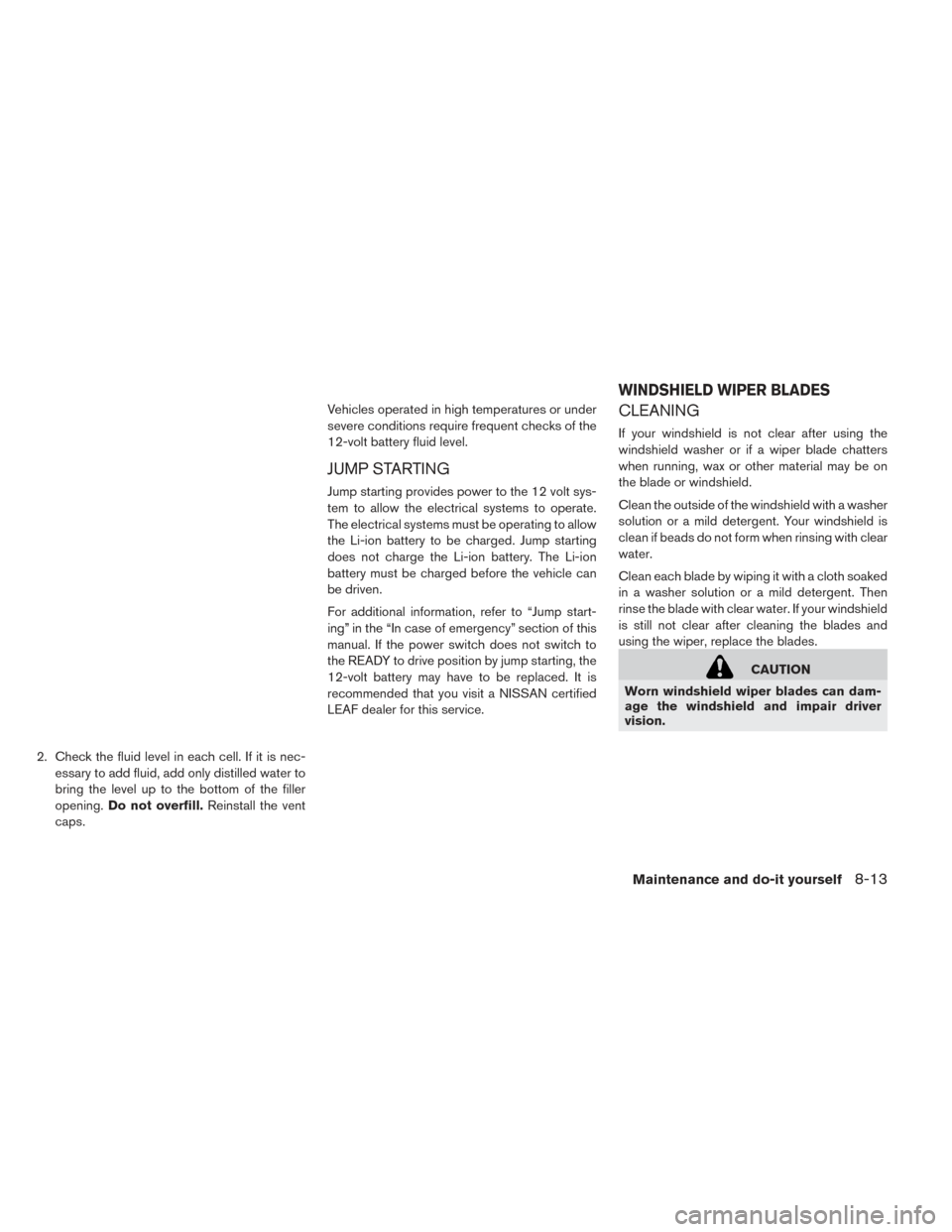 NISSAN LEAF 2017 1.G Owners Manual 2. Check the fluid level in each cell. If it is nec-essary to add fluid, add only distilled water to
bring the level up to the bottom of the filler
opening. Do not overfill. Reinstall the vent
caps. V NISSAN LEAF 2017 1.G Owners Manual 2. Check the fluid level in each cell. If it is nec-essary to add fluid, add only distilled water to
bring the level up to the bottom of the filler
opening. Do not overfill. Reinstall the vent
caps. V