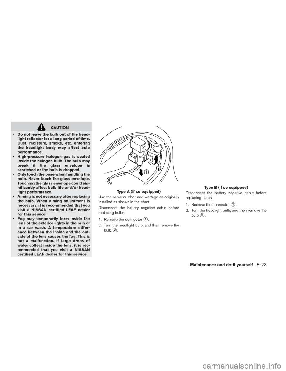 NISSAN LEAF 2017 1.G Owners Manual CAUTION
• Do not leave the bulb out of the head- light reflector for a long period of time.
Dust, moisture, smoke, etc. entering
the headlight body may affect bulb
performance.
• High-pressure hal NISSAN LEAF 2017 1.G Owners Manual CAUTION
• Do not leave the bulb out of the head- light reflector for a long period of time.
Dust, moisture, smoke, etc. entering
the headlight body may affect bulb
performance.
• High-pressure hal