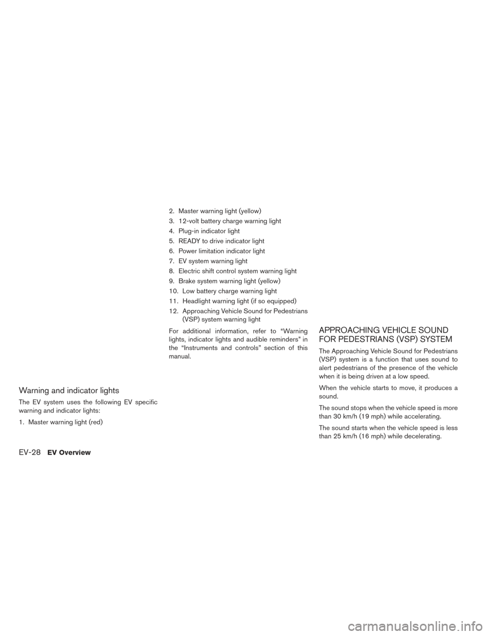 NISSAN LEAF 2017 1.G Owners Manual Warning and indicator lights
The EV system uses the following EV specific
warning and indicator lights:
1. Master warning light (red)2. Master warning light (yellow)
3. 12-volt battery charge warning NISSAN LEAF 2017 1.G Owners Manual Warning and indicator lights
The EV system uses the following EV specific
warning and indicator lights:
1. Master warning light (red)2. Master warning light (yellow)
3. 12-volt battery charge warning